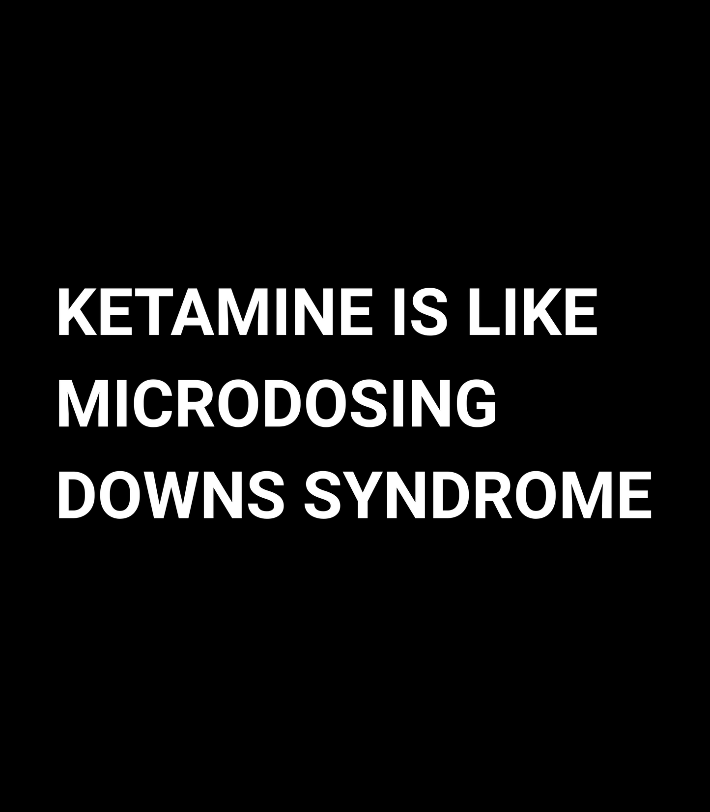 "Ketamine Is Like Microdosing Downs Syndrome"