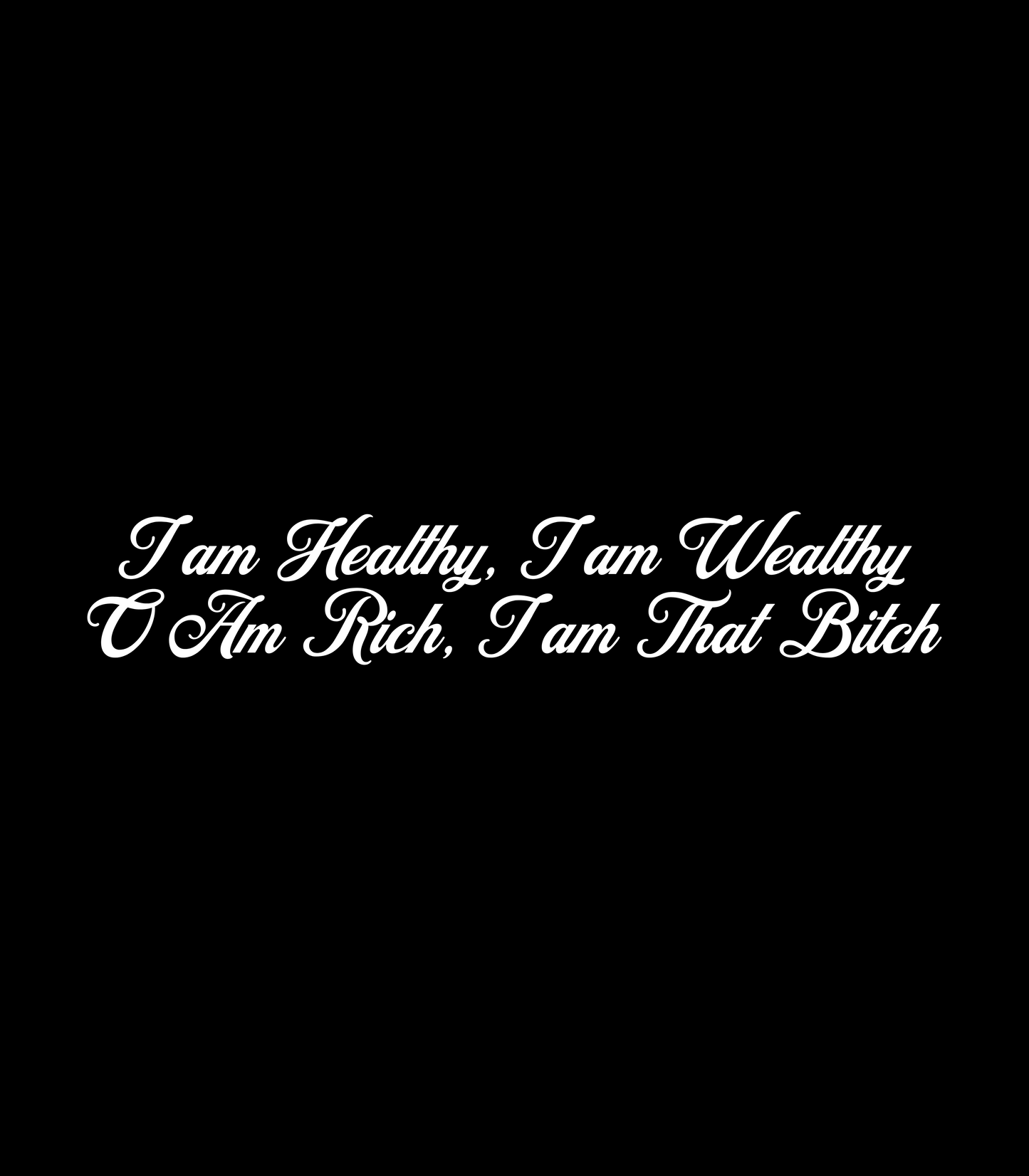 "I Am Healthy I Am Wealthy I Am Rich I Am That Bitch" T-Shirt