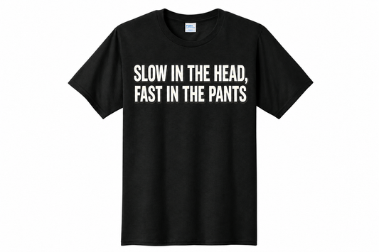 Slow In The Head, Fast In The Pants 3DNC Original T-Shirt