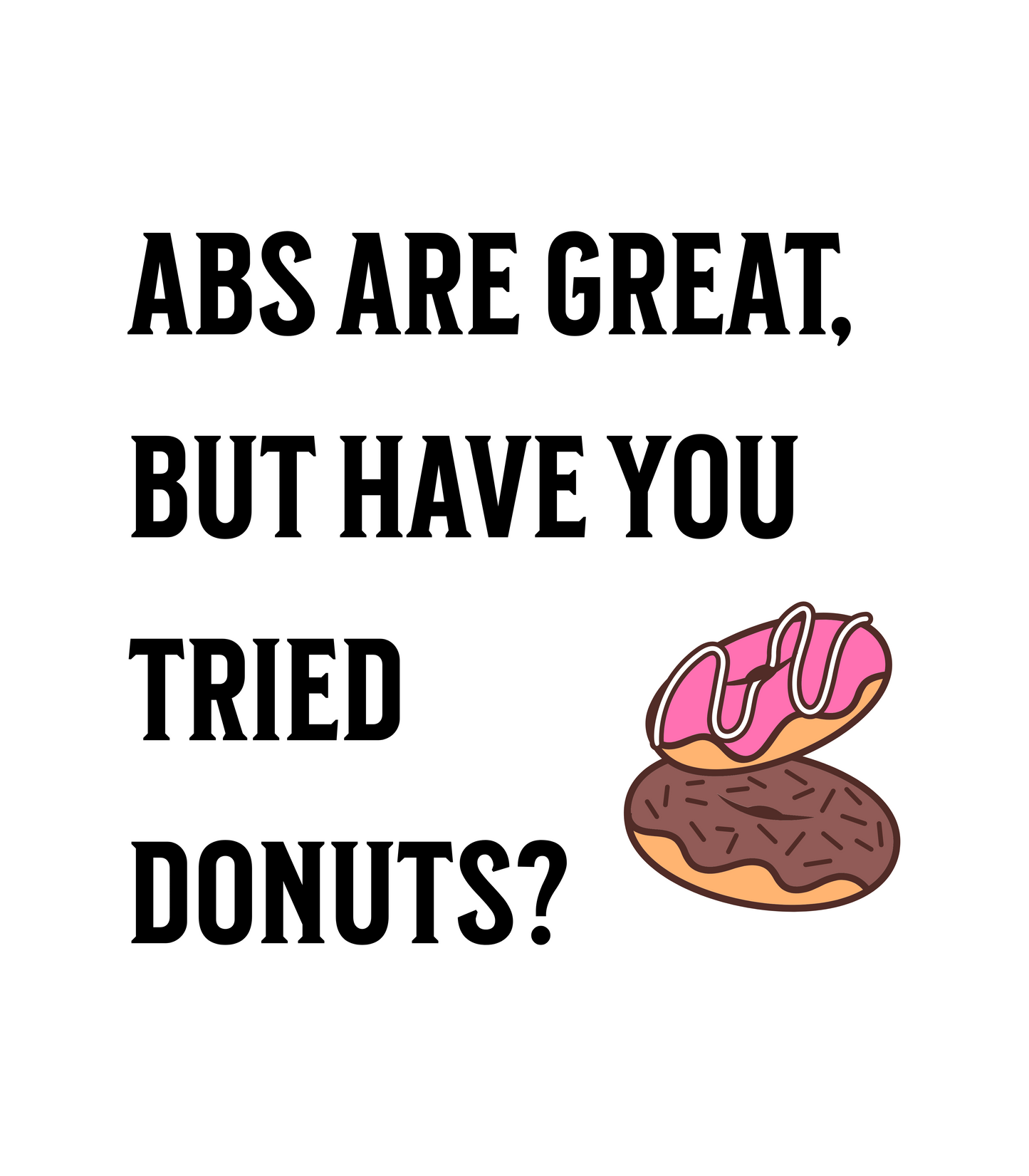 "Abs Are Great But Have You Tried Donuts" T-Shirt